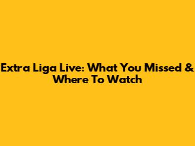Extra Liga Live: What You Missed & Where To Watch