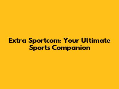 Extra Sportcom: Your Ultimate Sports Companion