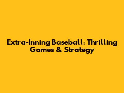 Extra-Inning Baseball: Thrilling Games & Strategy