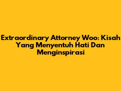 Extraordinary Attorney Woo: Kisah Yang Menyentuh Hati Dan Menginspirasi