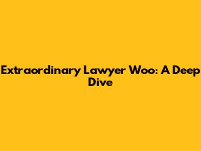 Extraordinary Lawyer Woo: A Deep Dive