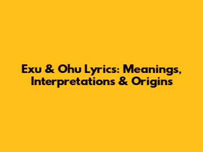 Exu & Ohu Lyrics: Meanings, Interpretations & Origins