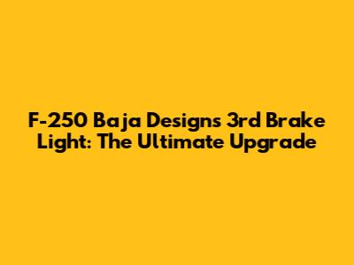 F-250 Baja Designs 3rd Brake Light: The Ultimate Upgrade