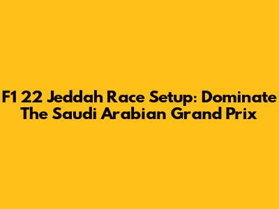 F1 22 Jeddah Race Setup: Dominate The Saudi Arabian Grand Prix