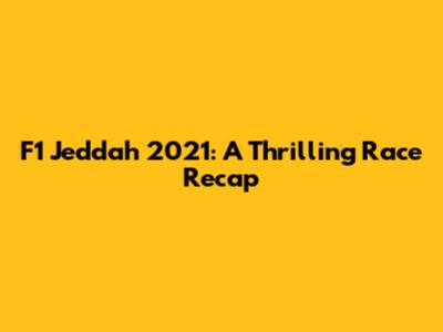 F1 Jeddah 2021: A Thrilling Race Recap