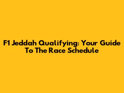 F1 Jeddah Qualifying: Your Guide To The Race Schedule