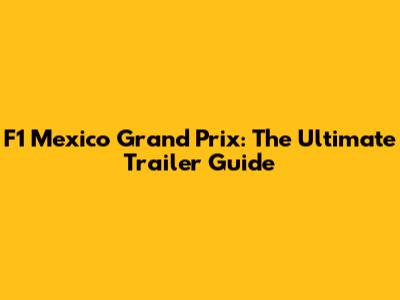 F1 Mexico Grand Prix: The Ultimate Trailer Guide