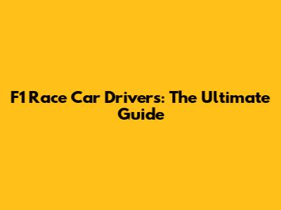 F1 Race Car Drivers: The Ultimate Guide