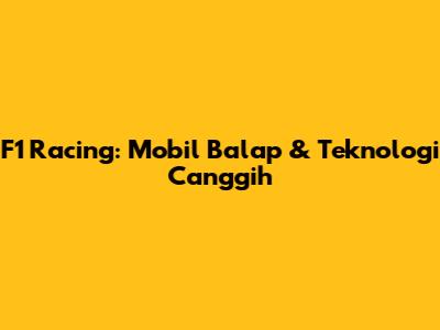 F1 Racing: Mobil Balap & Teknologi Canggih