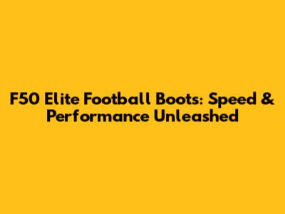 F50 Elite Football Boots: Speed & Performance Unleashed
