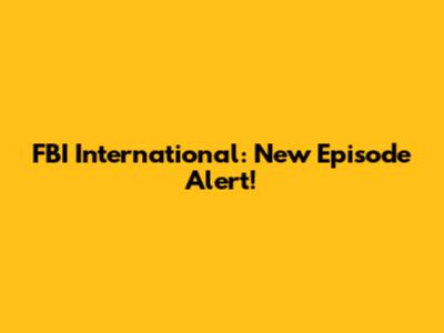 FBI International: New Episode Alert!