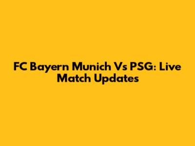 FC Bayern Munich Vs PSG: Live Match Updates