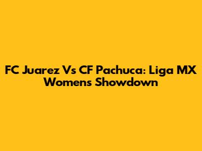 FC Juarez Vs CF Pachuca: Liga MX Women's Showdown