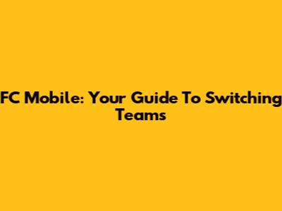 FC Mobile: Your Guide To Switching Teams