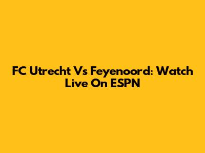 FC Utrecht Vs Feyenoord: Watch Live On ESPN