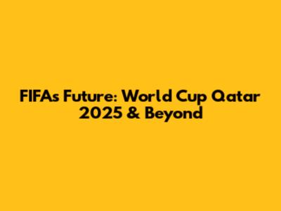 FIFA's Future: World Cup Qatar 2025 & Beyond