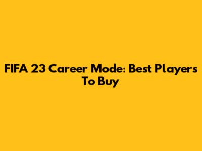 FIFA 23 Career Mode: Best Players To Buy