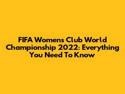 FIFA Women's Club World Championship 2022: Everything You Need To Know