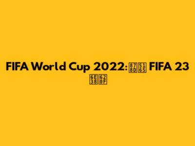 FIFA World Cup 2022:融入 FIFA 23 游戏