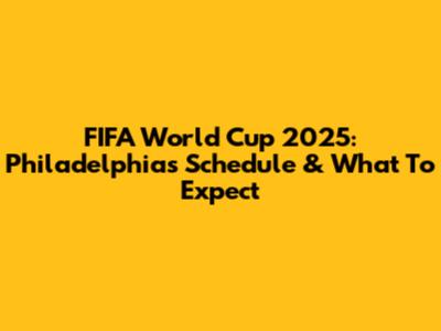 FIFA World Cup 2025: Philadelphia's Schedule & What To Expect