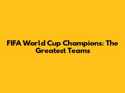FIFA World Cup Champions: The Greatest Teams