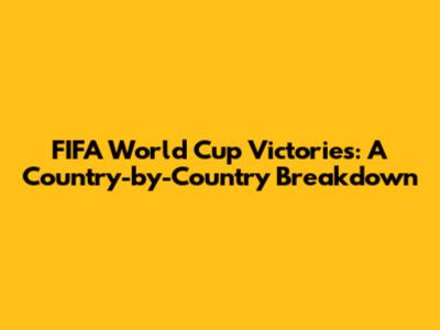 FIFA World Cup Victories: A Country-by-Country Breakdown
