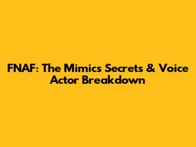 FNAF: The Mimic's Secrets & Voice Actor Breakdown