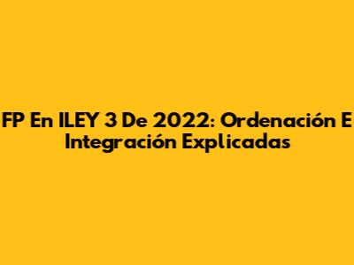 FP En ILEY 3 De 2022: Ordenación E Integración Explicadas