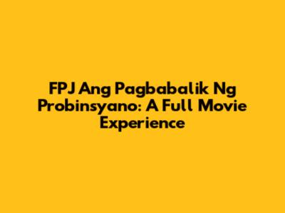 FPJ Ang Pagbabalik Ng Probinsyano: A Full Movie Experience