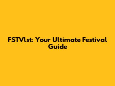 FSTVlst: Your Ultimate Festival Guide