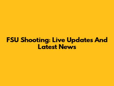 FSU Shooting: Live Updates And Latest News