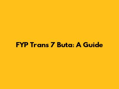 FYP Trans 7 Buta: A Guide