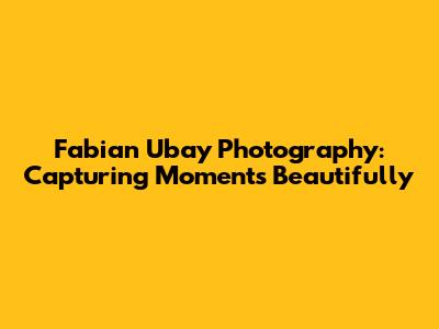 Fabian Ubay Photography: Capturing Moments Beautifully