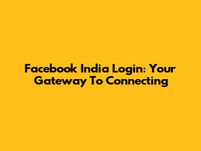 Facebook India Login: Your Gateway To Connecting