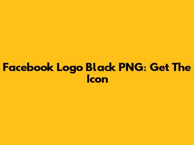 Facebook Logo Black PNG: Get The Icon