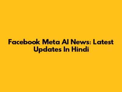Facebook Meta AI News: Latest Updates In Hindi