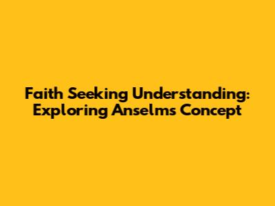 Faith Seeking Understanding: Exploring Anselm's Concept