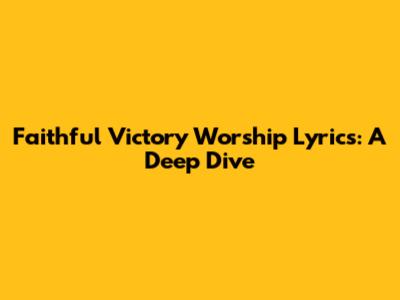Faithful Victory Worship Lyrics: A Deep Dive