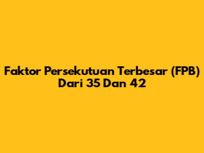 Faktor Persekutuan Terbesar (FPB) Dari 35 Dan 42
