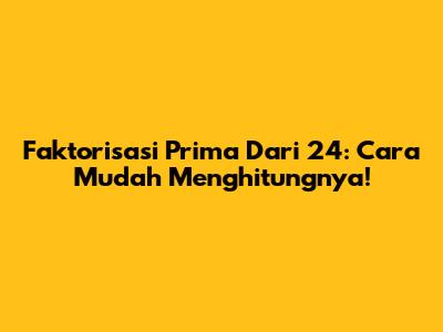 Faktorisasi Prima Dari 24: Cara Mudah Menghitungnya!