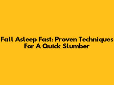 Fall Asleep Fast: Proven Techniques For A Quick Slumber