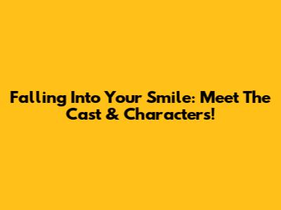 Falling Into Your Smile: Meet The Cast & Characters!