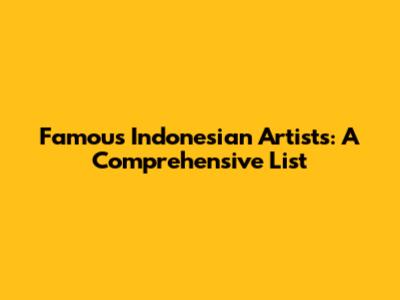 Famous Indonesian Artists: A Comprehensive List