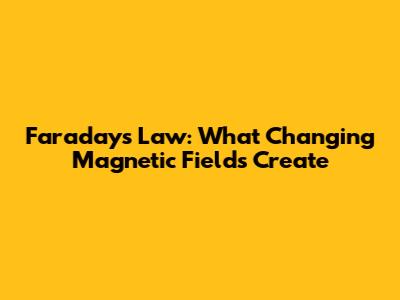 Faraday's Law: What Changing Magnetic Fields Create