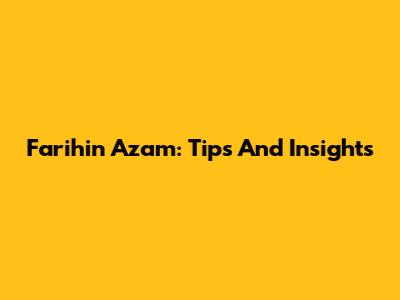 Farihin Azam: Tips And Insights