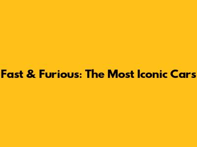 Fast & Furious: The Most Iconic Cars