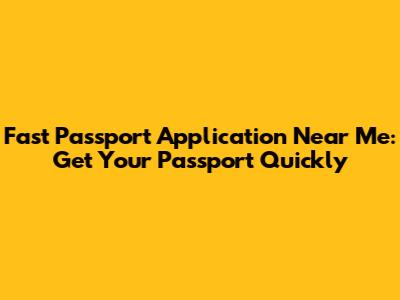 Fast Passport Application Near Me: Get Your Passport Quickly