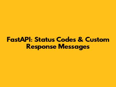 FastAPI: Status Codes & Custom Response Messages