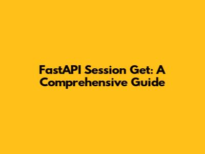 FastAPI Session Get: A Comprehensive Guide