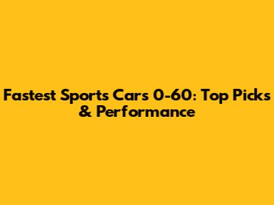 Fastest Sports Cars 0-60: Top Picks & Performance